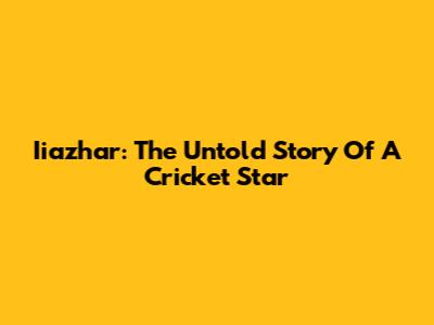 Iiazhar: The Untold Story Of A Cricket Star