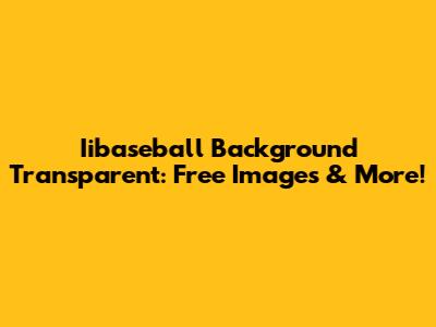 Iibaseball Background Transparent: Free Images & More!