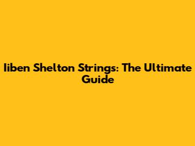 Iiben Shelton Strings: The Ultimate Guide