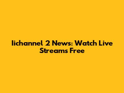 Iichannel 2 News: Watch Live Streams Free