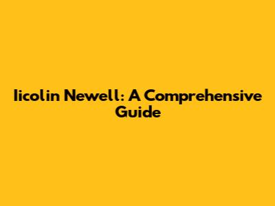 Iicolin Newell: A Comprehensive Guide