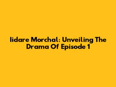 Iidare Morchal: Unveiling The Drama Of Episode 1