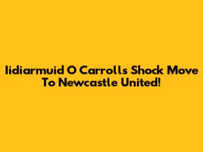 Iidiarmuid O Carroll's Shock Move To Newcastle United!