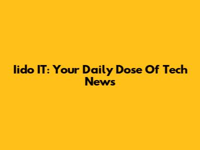 Iido IT: Your Daily Dose Of Tech News