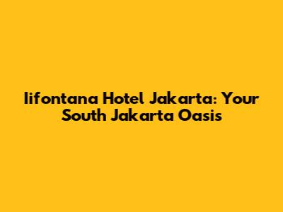 Iifontana Hotel Jakarta: Your South Jakarta Oasis