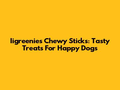 Iigreenies Chewy Sticks: Tasty Treats For Happy Dogs