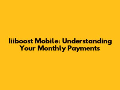 Iiiboost Mobile: Understanding Your Monthly Payments