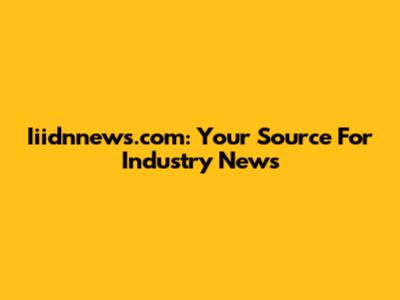 Iiidnnews.com: Your Source For Industry News