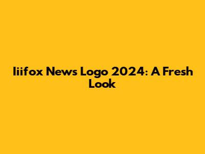 Iiifox News Logo 2024: A Fresh Look