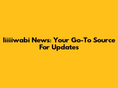 Iiiiiwabi News: Your Go-To Source For Updates