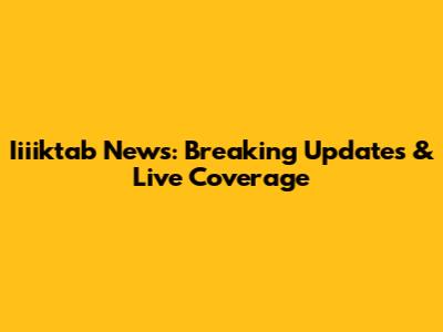 Iiiiktab News: Breaking Updates & Live Coverage