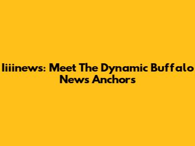 Iiiinews: Meet The Dynamic Buffalo News Anchors