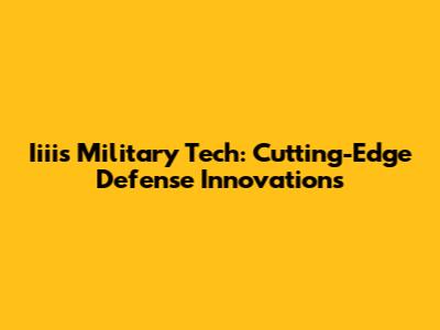Iiiis Military Tech: Cutting-Edge Defense Innovations