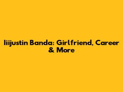 Iiijustin Banda: Girlfriend, Career & More