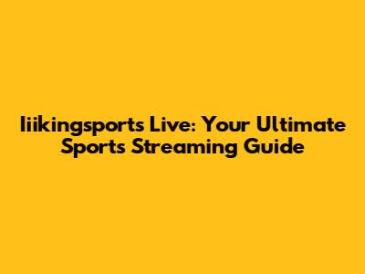 Iiikingsports Live: Your Ultimate Sports Streaming Guide
