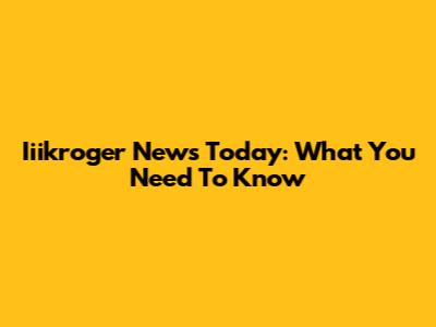 Iiikroger News Today: What You Need To Know