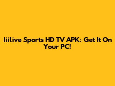 Iiilive Sports HD TV APK: Get It On Your PC!