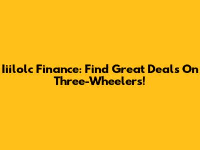 Iiilolc Finance: Find Great Deals On Three-Wheelers!