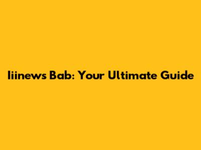 Iiinews Bab: Your Ultimate Guide