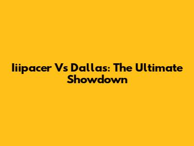 Iiipacer Vs Dallas: The Ultimate Showdown
