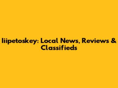 Iiipetoskey: Local News, Reviews & Classifieds