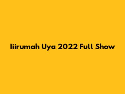 Iiirumah Uya 2022 Full Show