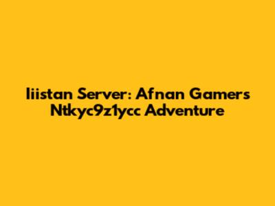 Iiistan Server: Afnan Gamer's Ntkyc9z1ycc Adventure