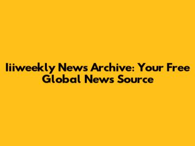 Iiiweekly News Archive: Your Free Global News Source