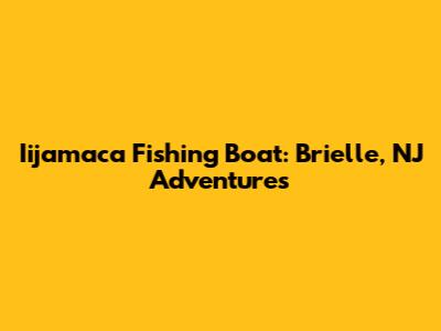 Iijamaca Fishing Boat: Brielle, NJ Adventures