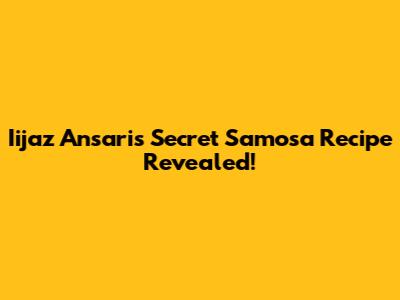 Iijaz Ansari's Secret Samosa Recipe Revealed!