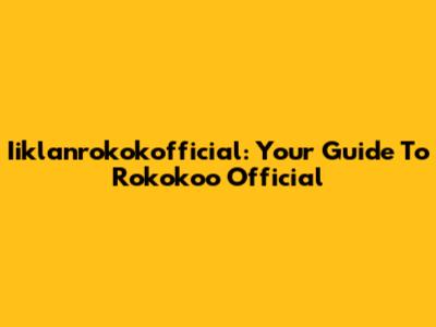 Iiklanrokokofficial: Your Guide To Rokokoo Official