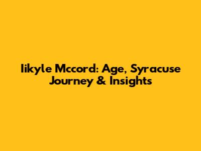 Iikyle Mccord: Age, Syracuse Journey & Insights