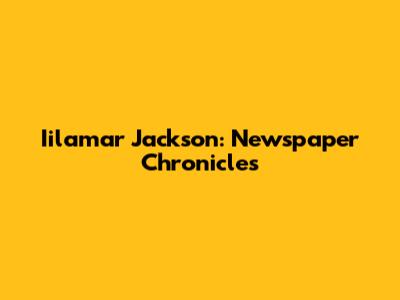 Iilamar Jackson: Newspaper Chronicles