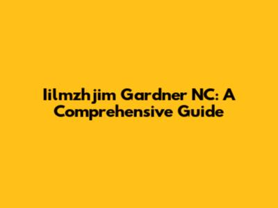 Iilmzhjim Gardner NC: A Comprehensive Guide