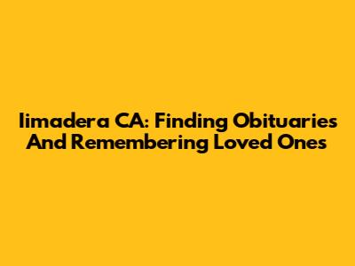 Iimadera CA: Finding Obituaries And Remembering Loved Ones