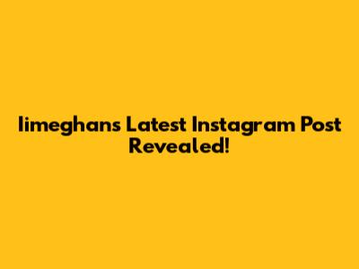 Iimeghan's Latest Instagram Post Revealed!
