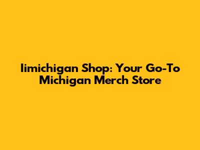 Iimichigan Shop: Your Go-To Michigan Merch Store