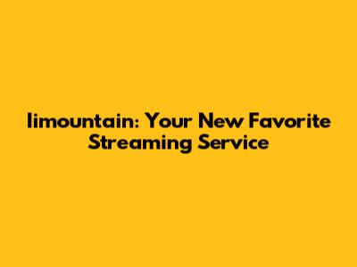 Iimountain: Your New Favorite Streaming Service