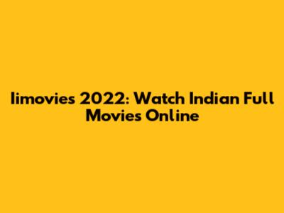 Iimovies 2022: Watch Indian Full Movies Online