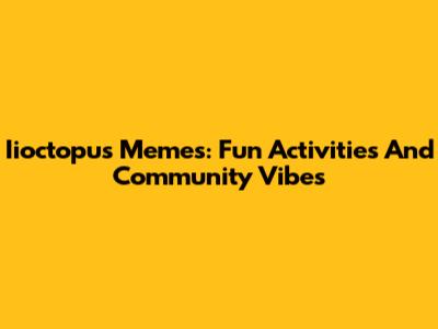Iioctopus Memes: Fun Activities And Community Vibes