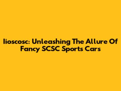 Iioscosc: Unleashing The Allure Of Fancy SCSC Sports Cars