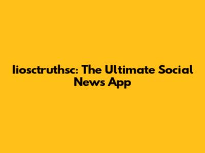 Iiosctruthsc: The Ultimate Social News App