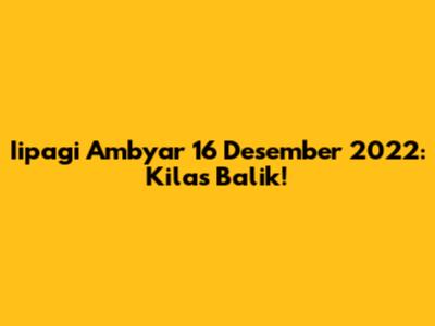 Iipagi Ambyar 16 Desember 2022: Kilas Balik!