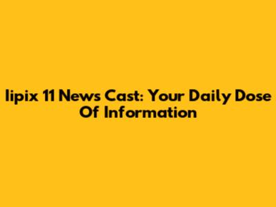 Iipix 11 News Cast: Your Daily Dose Of Information