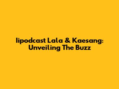 Iipodcast Lala & Kaesang: Unveiling The Buzz