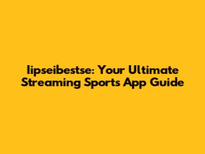 Iipseibestse: Your Ultimate Streaming Sports App Guide