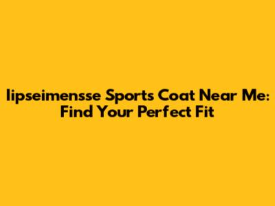 Iipseimensse Sports Coat Near Me: Find Your Perfect Fit