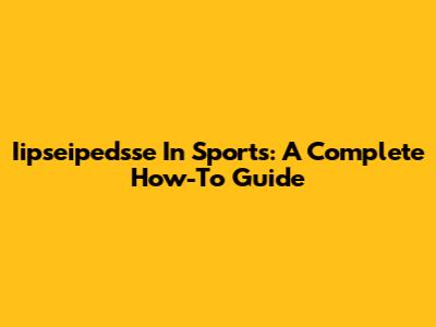 Iipseipedsse In Sports: A Complete How-To Guide