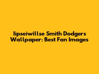 Iipseiwillse Smith Dodgers Wallpaper: Best Fan Images