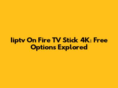 Iiptv On Fire TV Stick 4K: Free Options Explored
